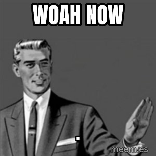 Correction Guy meme: woah now / .