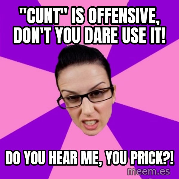 Privilege Denying Feminist meme: "cunt" is offensive, don't you dare use it! / do you hear me, you prick?!