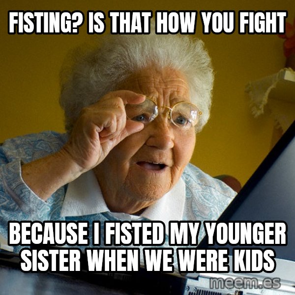 Internet Grandma Surprise meme: fisting? is that how you fight / because i fisted my younger sister when we were kids