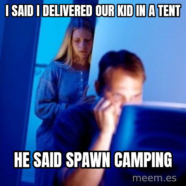 Internet Husband meme: i said i delivered our kid in a tent / he said spawn camping