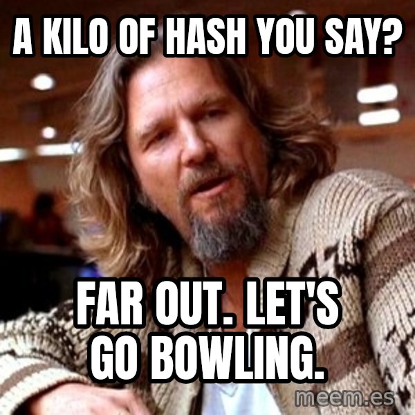 Big Lebowski meme: a kilo of hash you say? / Far out. Let's go bowling.