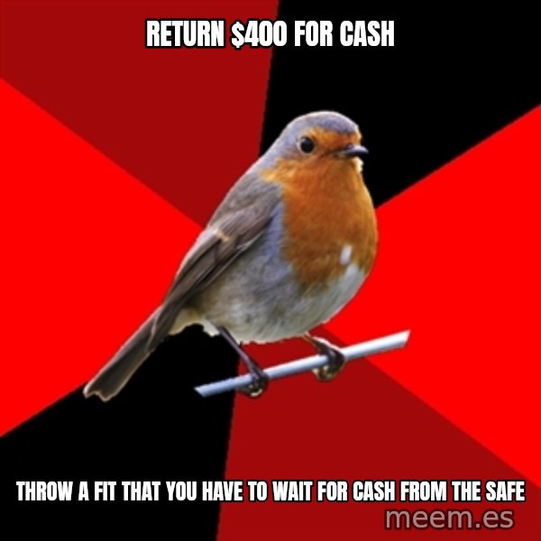 Retail Robin meme: Return $400 for cash / Throw a fit that you have to wait for cash from the safe