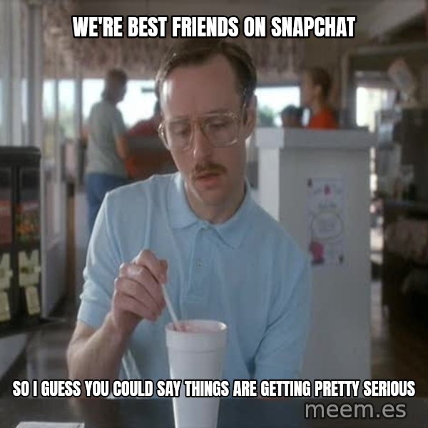 so i guess you could say things are getting pretty serious meme: We're best friends on snapchat / So I guess you could say things are getting pretty serious