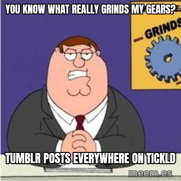 Grinds My Gears Peter Griffin meme: You know what really grinds my gears? / tumblr posts everywhere on tickld