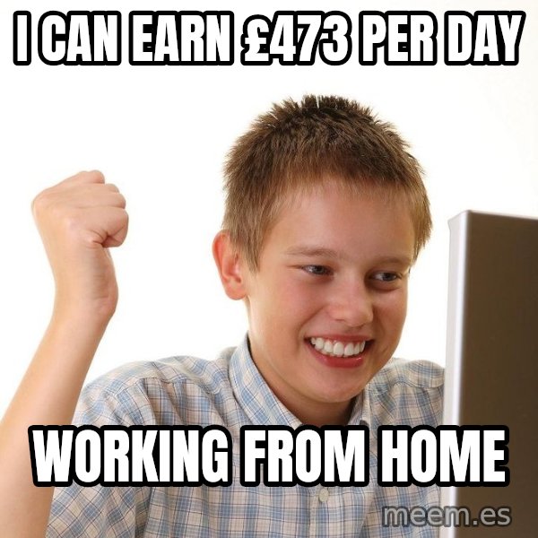 First Day on the internet kid meme: i can earn £473 per day / working from home