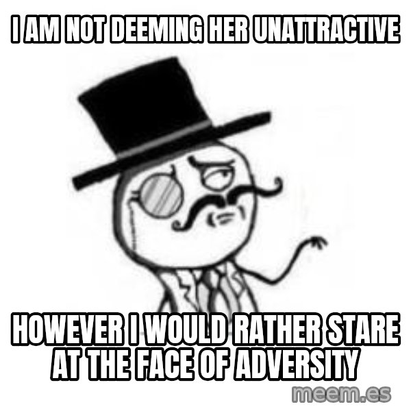 Feel Like A Sir meme: I am not Deeming her Unattractive / However i would rather stare at the faCe of adversity