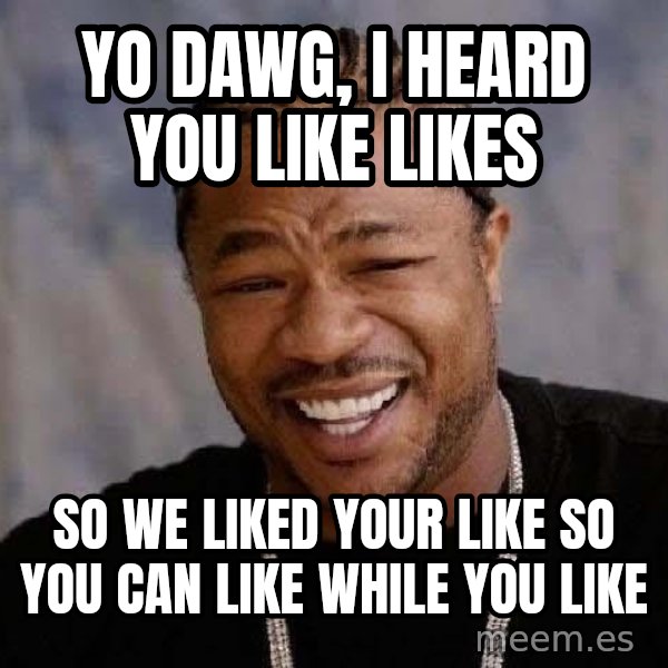 Yo Dawg meme: Yo dawg, i heard you like likes / so we liked your like so you can like while you like