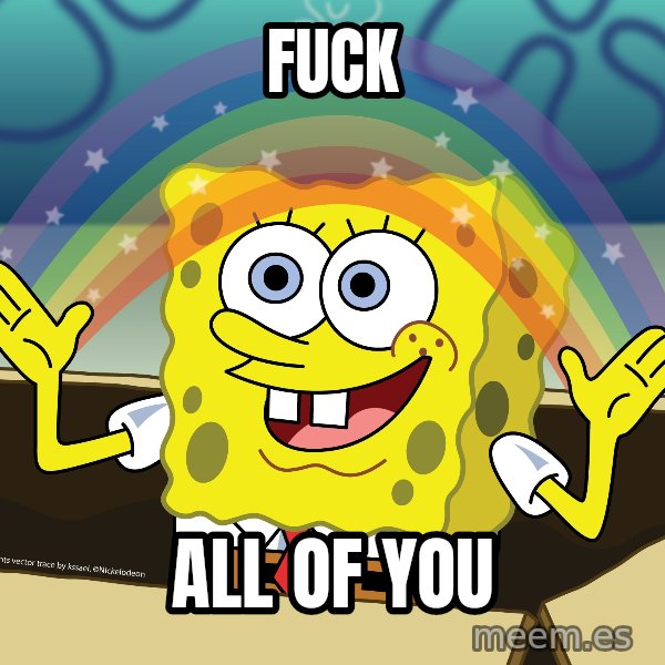 spongebob rainbow meme: fuck / all of you