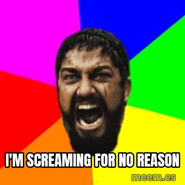 sparta meme: i'm screaming for no reason