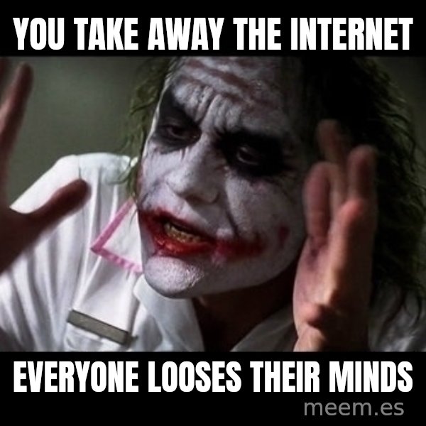 joker mind loss meme: YOU TAKE AWAY THE INTERNET / EVERYONE LOOSES THEIR MINDS