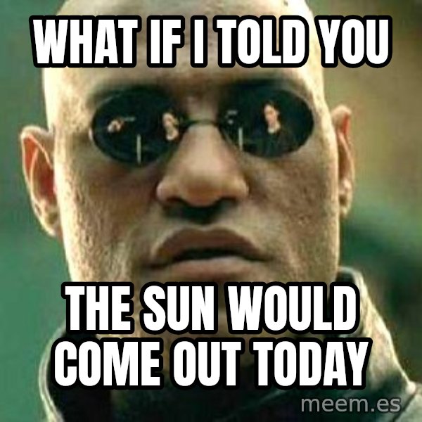 What if I told you / Matrix Morpheus meme: what if i told you / the sun would come out today