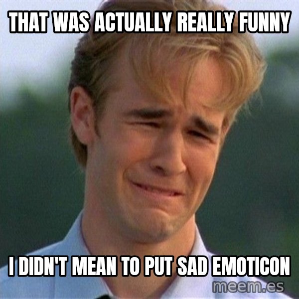 Dawson Crying meme: That was actually really funny / I Didn't mean to put sad emoticon