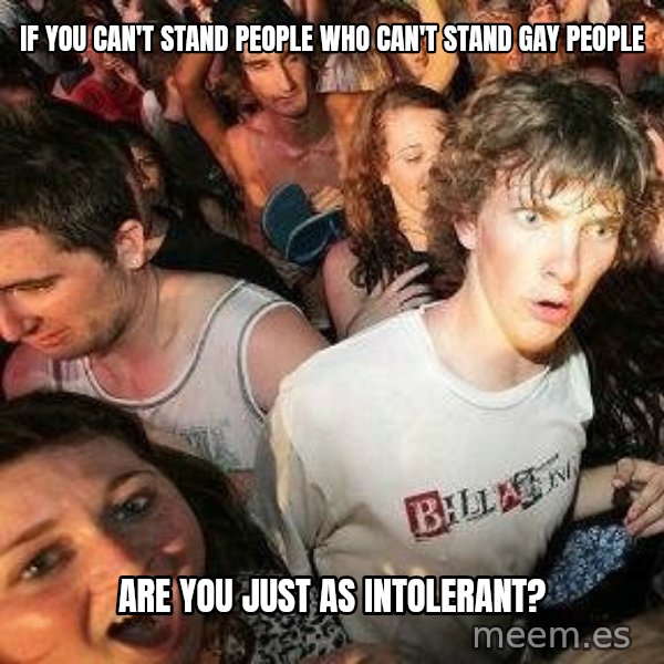 -Sudden Clarity Clarence meme: if you can't stand people who can't stand gay people / are you just as intolerant?