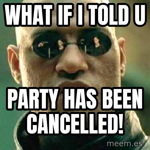 What if I told you / Matrix Morpheus meme: What if i told u / Party has been cancelled!
