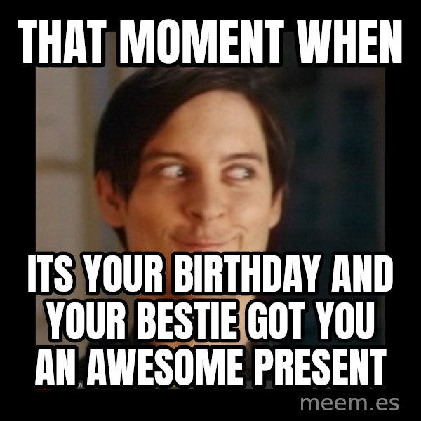 Tobey_Maguire meme: That moment when / Its your birthday and your bestie got you an awesome present