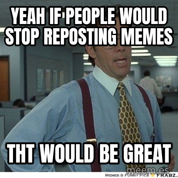 Yeah If You Could Just meme: Yeah if people would stop reposting memes / tht would be great