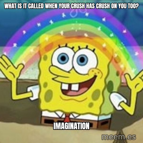 Spongebob meme: what is it called when your crush has crush on you too? / imagination