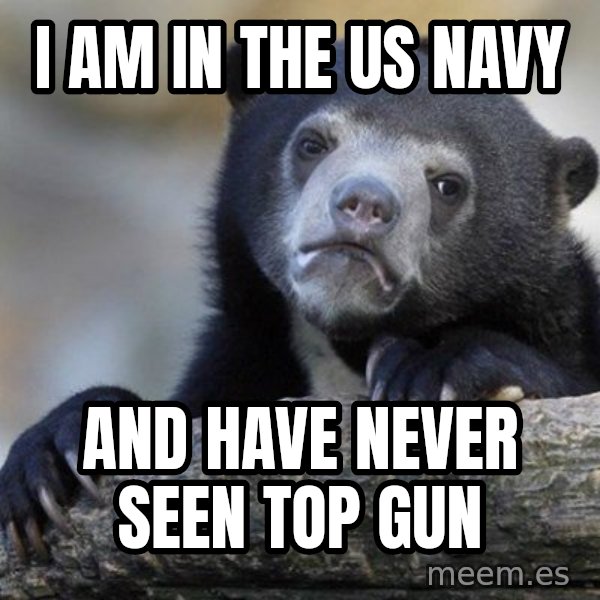 Confession Bear meme: I am in the US Navy / and have never seen Top Gun