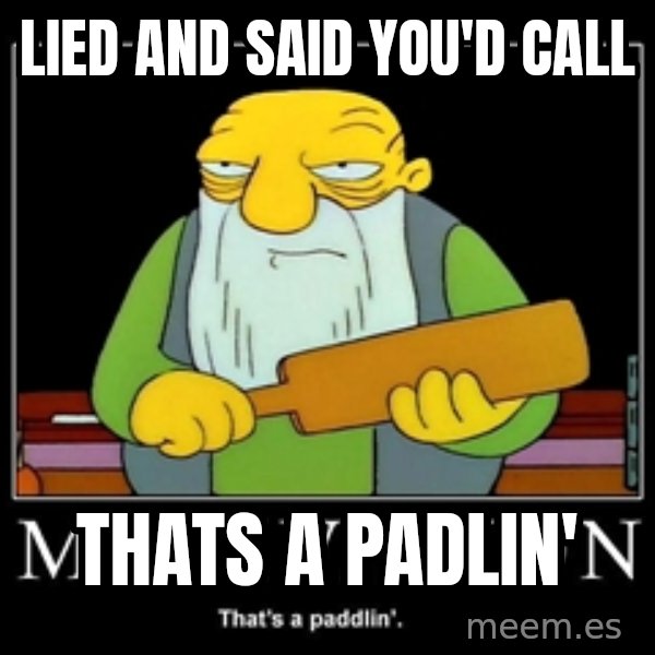 Thats a paddlin meme: lied and said you'd call / Thats a padlin'