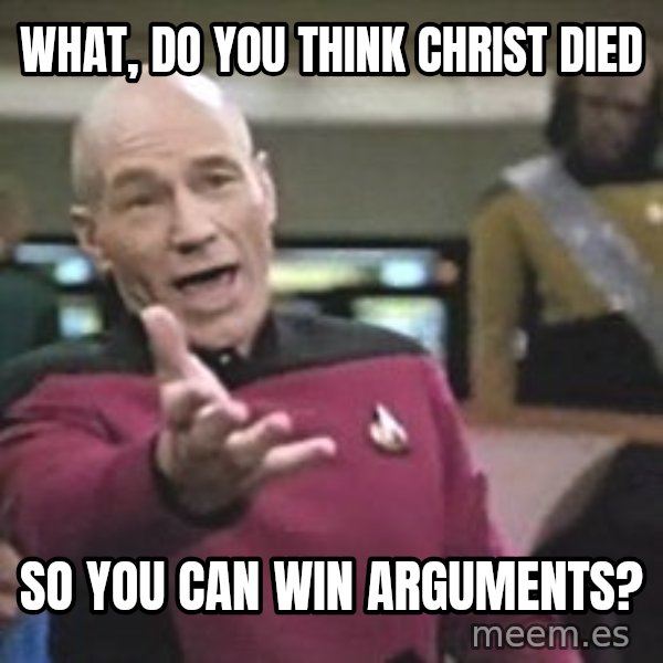 Captain Picard meme: what, do you think christ died / so you can win arguments?