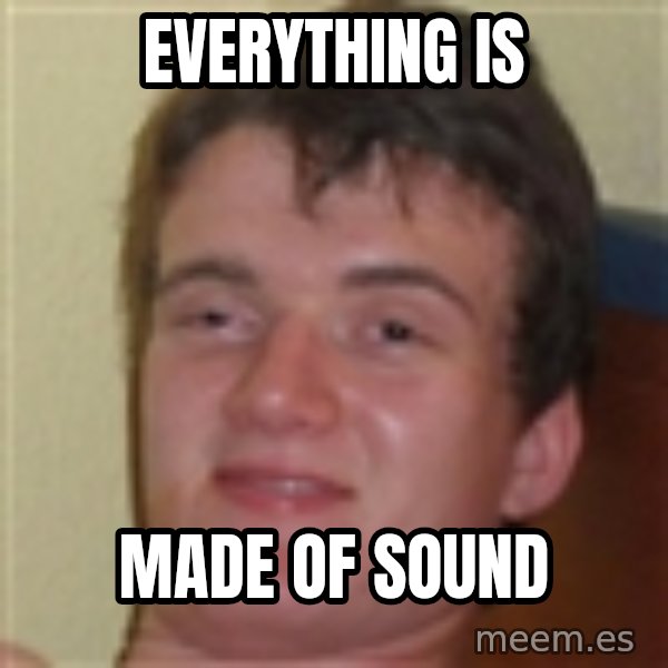 10guy meme: EVERYTHING IS / MADE OF SOUND