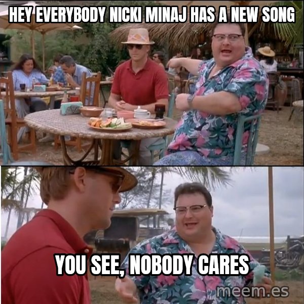 See? Nobody Cares meme: hey everybody nicki minaj has a new song / you see, nobody cares