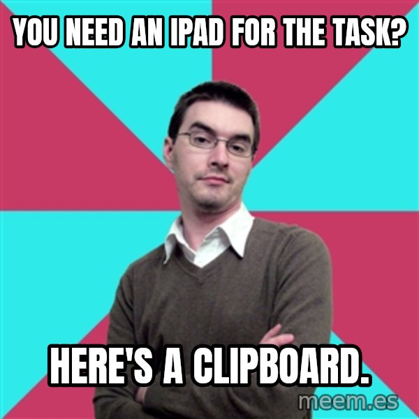 Privilege Denying Dude meme: You need an ipad for the task? / Here's a clipboard.