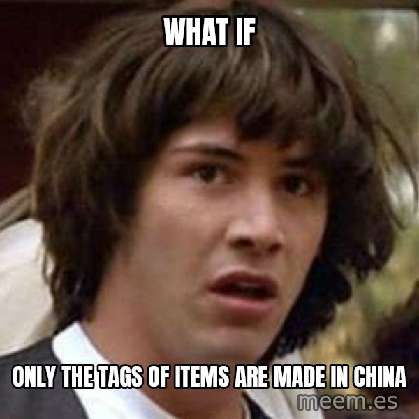 Conspiracy Keanu meme: What if / Only the tags of items are made in china
