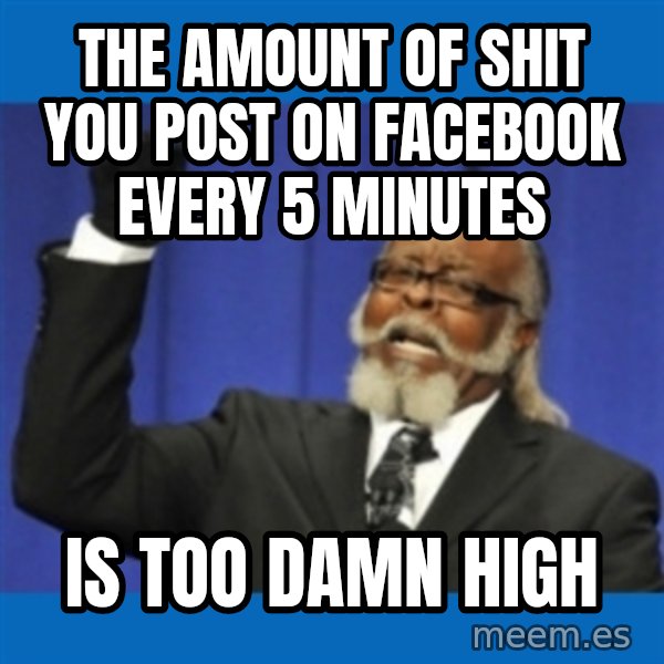 Rent Is Too Damn High meme: the amount of shit you post on facebook every 5 minutes / is too damn high