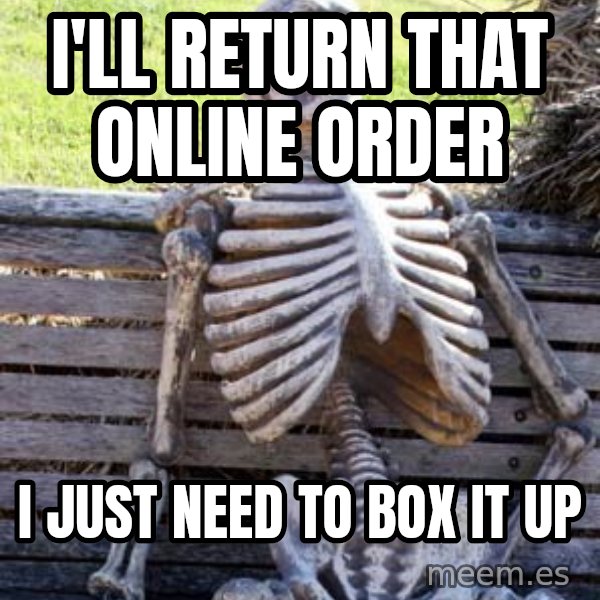 Waiting Skeleton meme: I'll return that online order / i just need to box it up