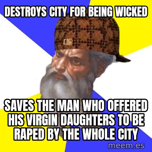 Scumbag God meme: Destroys city for being wicked / Saves the man who offered his virgin daughters to be raped by the whole City