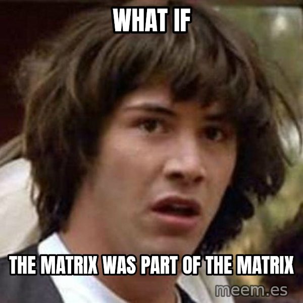 Conspiracy Keanu meme: What if / the matrix was part of the matrix