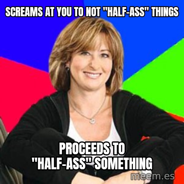Sheltering Suburban Mom meme: Screams at you to not "half-ass" things / Proceeds to "half-ass" something