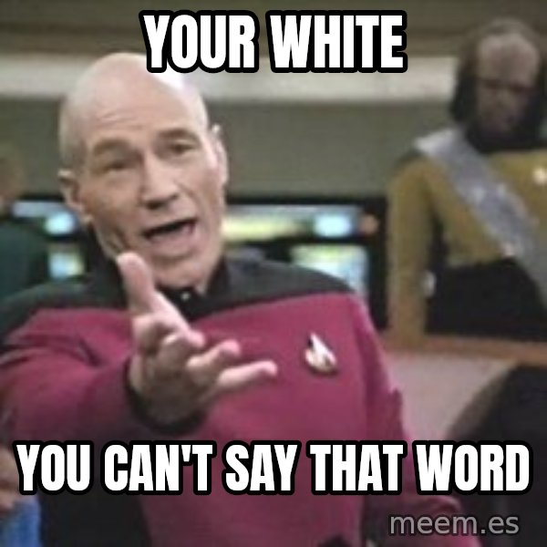 Captain Picard meme: YOUR WHITE / YOU CAN'T SAY THAT WORD