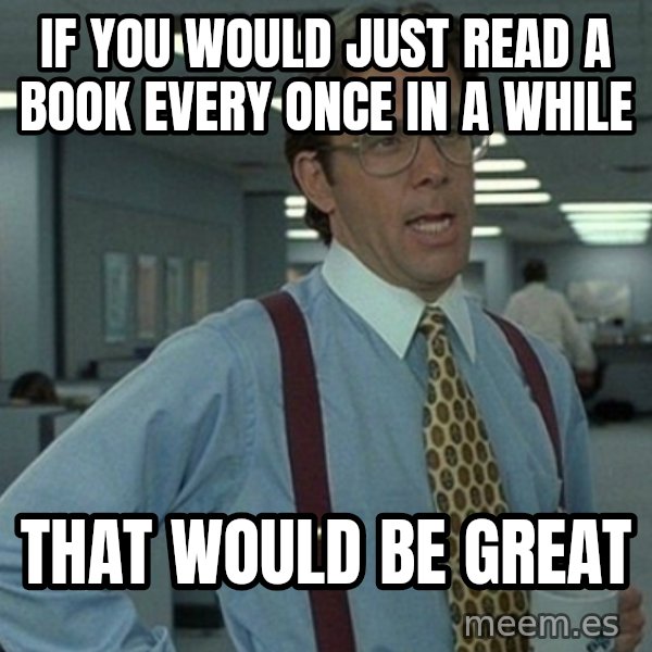 Office Space That Would Be Great meme: if you would just read a book every once in a while / that would be great