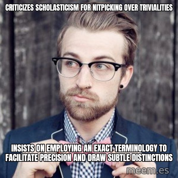 Scumbag Analytic Philosopher meme: Criticizes scholasticism for nitpicking over trivialities / Insists on employing an exact terminology to facilitate precision and draw subtle distinctions