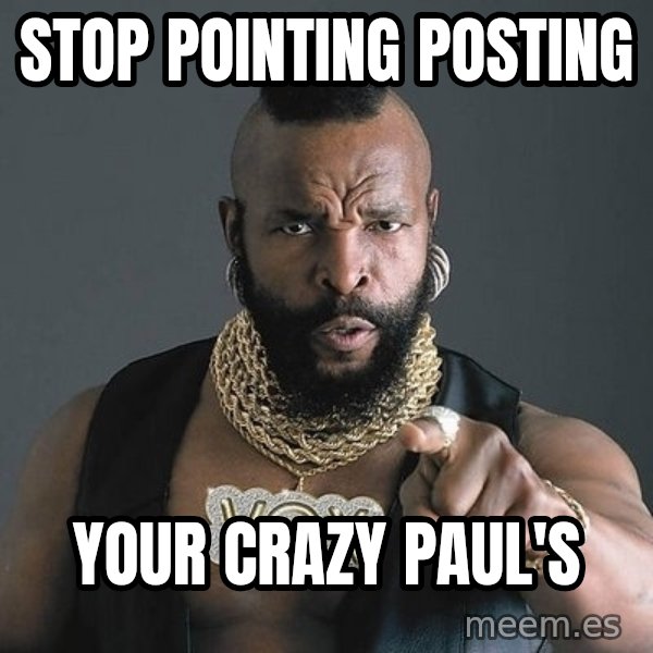 Mr T meme: Stop Pointing Posting / Your crazy Paul's