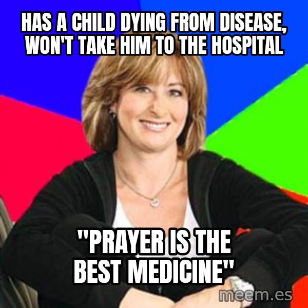 Sheltering Suburban Mom meme: has a child dying from disease, won't take him to the hospital / "Prayer is the best medicine"