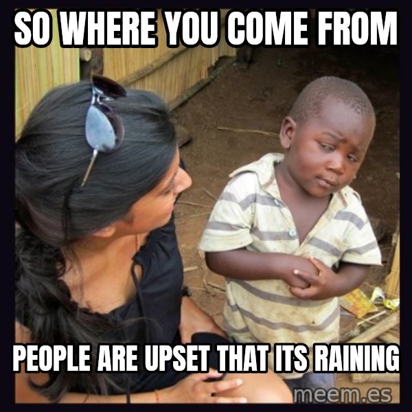 Skeptical third-world kid meme: SO WHERE YOU COME FROM / PEOPLE ARE UPSET THAT ITS RAINING