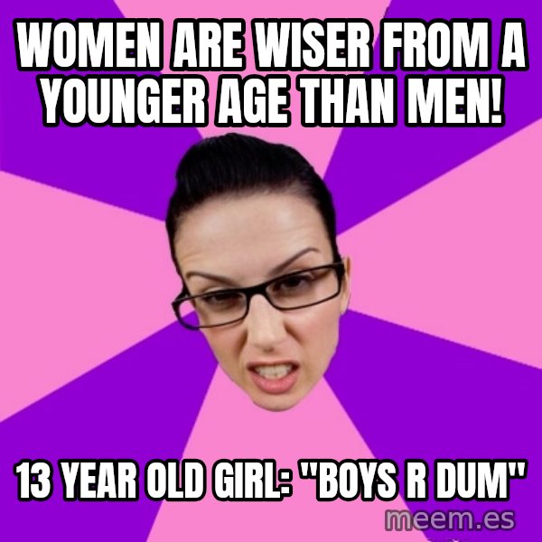 Privilege Denying Feminist meme: women are wiser from a younger age than men! / 13 year old girl: "boys r dum"