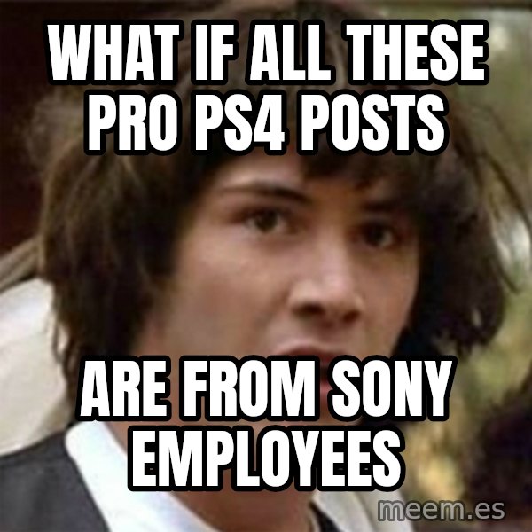 what if meme meme: What if all these pro PS4  posts / are from sony employees