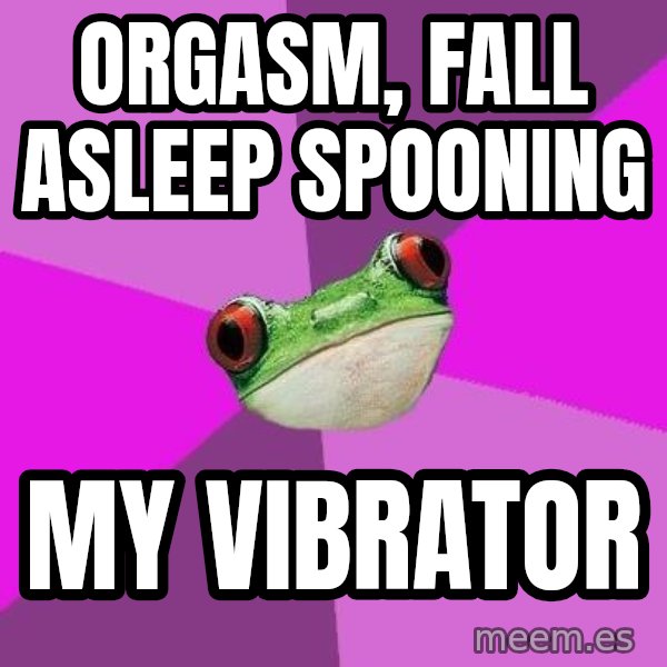 Foul Bachelorette Frog meme: Orgasm, fall asleep spooning / my vibrator