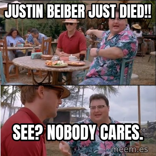 See? Nobody Cares meme: Justin Beiber Just died!! / See? Nobody cares.