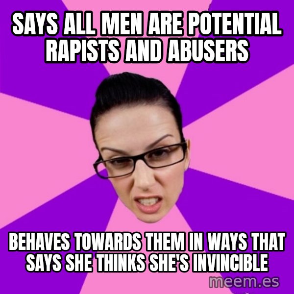 Privilege Denying Feminist meme: says all men are potential rapists and abusers / behaves towards them in ways that says she thinks she's invincible