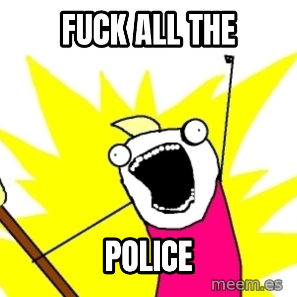 X ALL THE THINGS meme: Fuck All the / POLICE