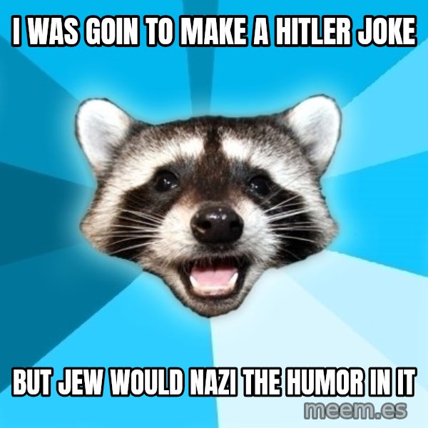 Lame Pun Coon meme: i was goin to make a hitler joke / but jew would nazi the humor in it