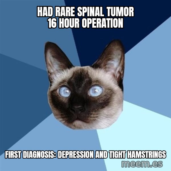 Chronic Illness Cat meme: had rare spinal tumor         16 hour operation / first diagnosis:      depression and tight hamstrings