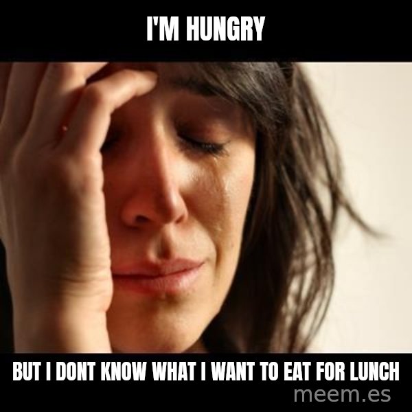 crying girl sad meme: I'm HUNGRY / BUT I DONT KNOW WHAT I WANT TO EAT FOR LUNCH
