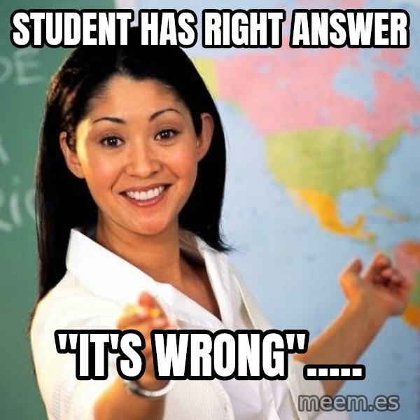 Unhelpful High School Teacher meme: Student Has right answer / "It's wrong".....