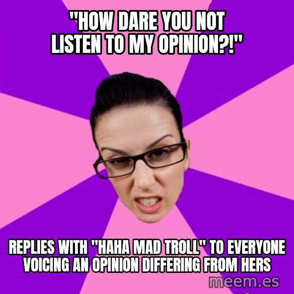 Privilege Denying Feminist meme: "How dare you not listen to my opinion?!" / Replies with "haha mad troll" to everyone voicing an opinion differing from hers